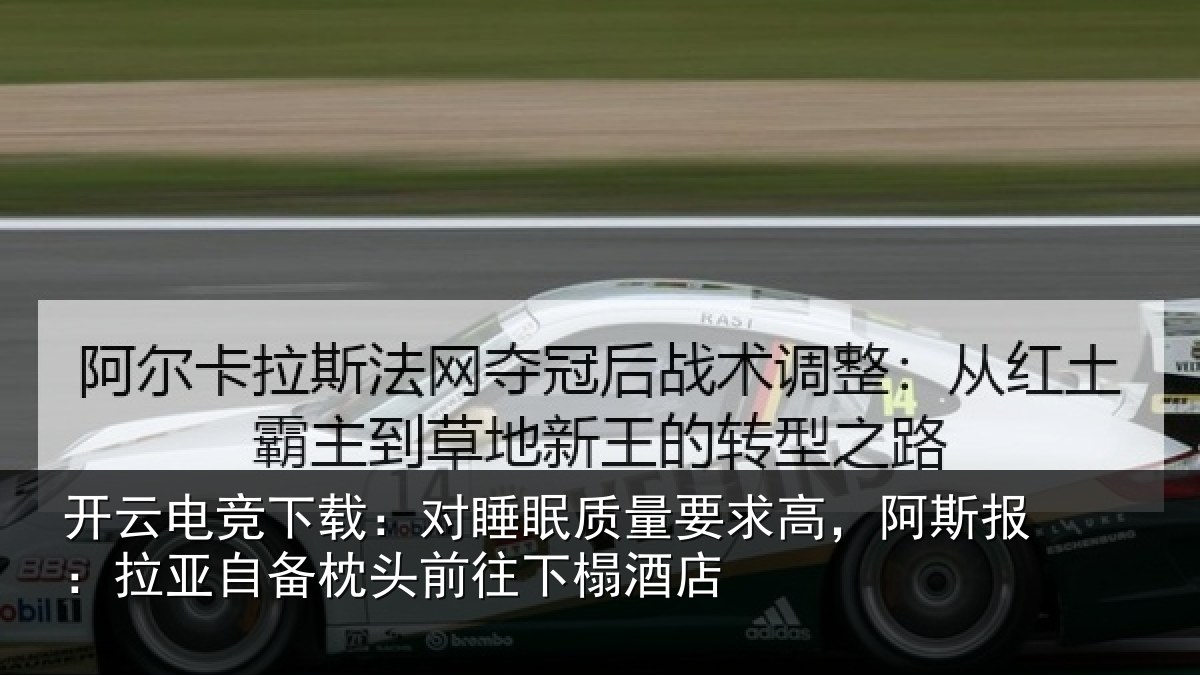 开云电竞下载：对睡眠质量要求高，阿斯报：拉亚自备枕头前往下榻酒店