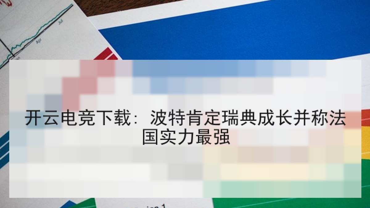 开云电竞下载: 波特肯定瑞典成长并称法国实力最强