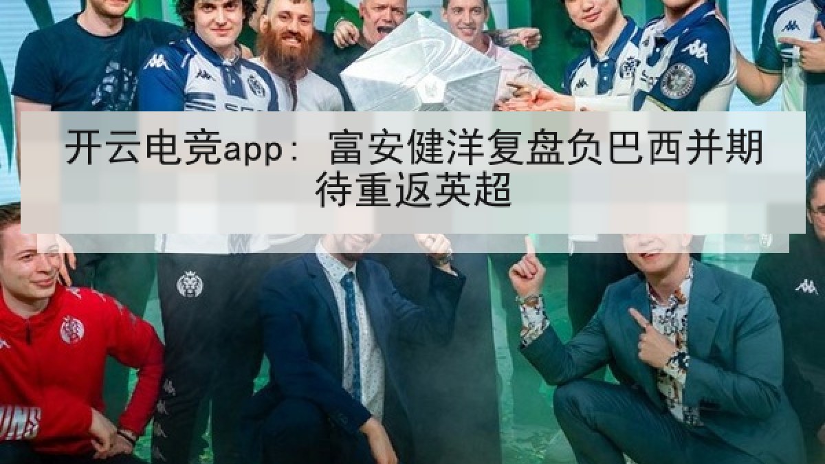 开云电竞app: 富安健洋复盘负巴西并期待重返英超
