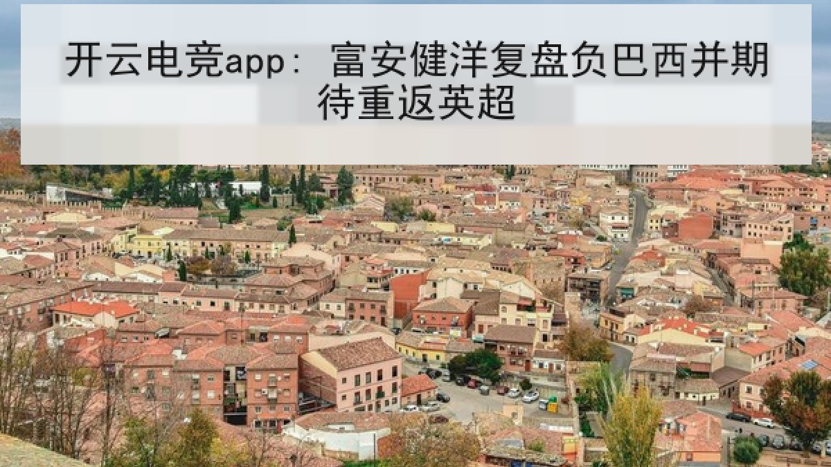 开云电竞app: 富安健洋复盘负巴西并期待重返英超