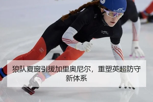 狼队夏窗引援加里奥尼尔，重塑英超防守新体系