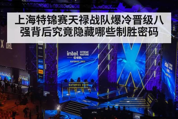 上海特锦赛天禄战队爆冷晋级八强背后究竟隐藏哪些制胜密码