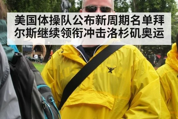 美国体操队公布新周期名单拜尔斯继续领衔冲击洛杉矶奥运