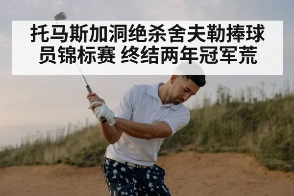 托马斯加洞绝杀舍夫勒捧球员锦标赛 终结两年冠军荒