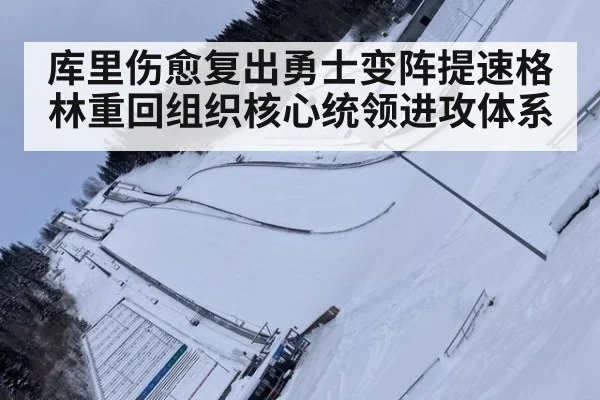 库里伤愈复出勇士变阵提速格林重回组织核心统领进攻体系